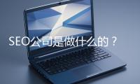 SEO公司是做什么的？科普一下